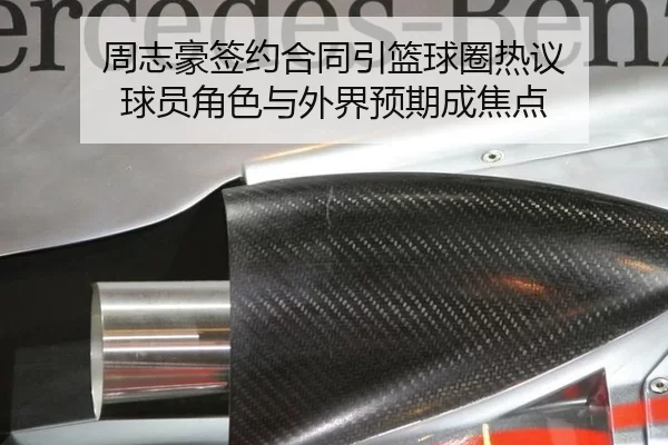 周志豪签约合同引篮球圈热议 球员角色与外界预期成焦点